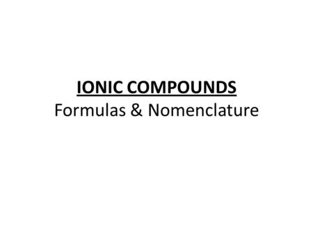IONIC COMPOUNDS Formulas & Nomenclature. Formulas for Ionic Compounds Formula Unit – the simplest ratio of the ions represented in an ionic compound Because.