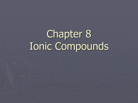 Chapter 8 Ionic Compounds. Formation of Ions ► Which type of elements are the most stable (least willing to undergo change)? ► How many valence electrons.