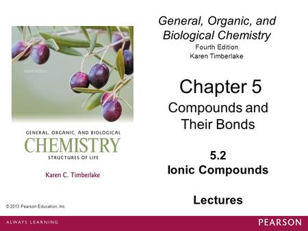 General, Organic, and Biological Chemistry Fourth Edition Karen Timberlake 5.2 Ionic Compounds Chapter 5 Compounds and Their Bonds © 2013 Pearson Education,