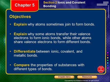 Copyright © by Holt, Rinehart and Winston. All rights reserved. ResourcesChapter menu Section 2 Ionic and Covalent Bonding Objectives Explain why atoms.
