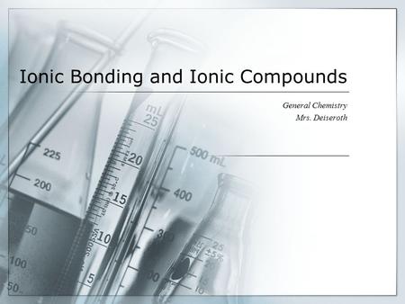Ionic Bonding and Ionic Compounds General Chemistry Mrs. Deiseroth.