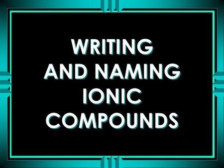 WRITING AND NAMING IONIC COMPOUNDS. ATOMS COMBINE IN SIMPLE WHOLE NUMBER RATIOS TO BECOME MORE STABLE THE SMALLEST UNIT OF ATOMIC COMBINATIONS THAT RETAINS.