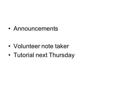 Announcements Volunteer note taker Tutorial next Thursday.