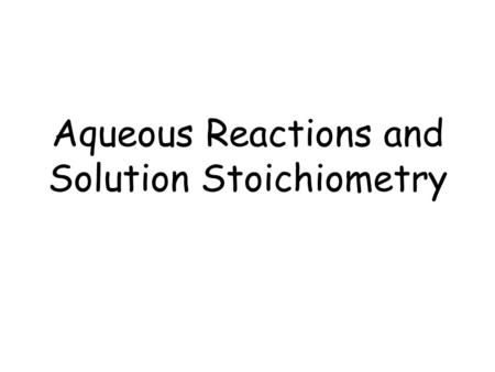 Aqueous Reactions and Solution Stoichiometry. Aqueous Solutions Aqueous solutions are solutions in which water does the dissolving. –Solute – material.
