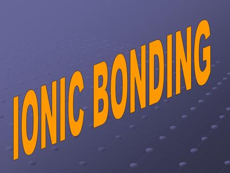 IONIC BONDING When an atom of a nonmetal takes one or more electrons from an atom of a metal so both atoms end up with eight valence electrons.
