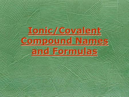 Ionic/Covalent Compound Names and Formulas Ionic/Covalent Compound Names and Formulas.