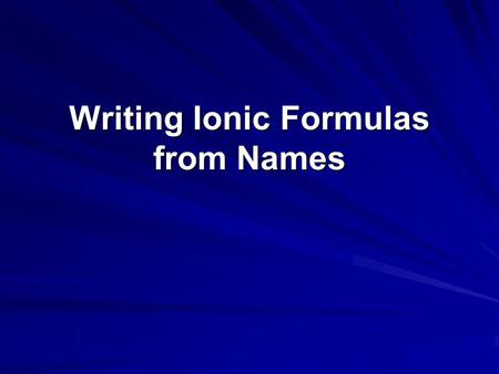 Writing Ionic Formulas from Names. Steps for Writing Ionic Formulas from Names Write the formula for the cation (metal) including the charge Write the.
