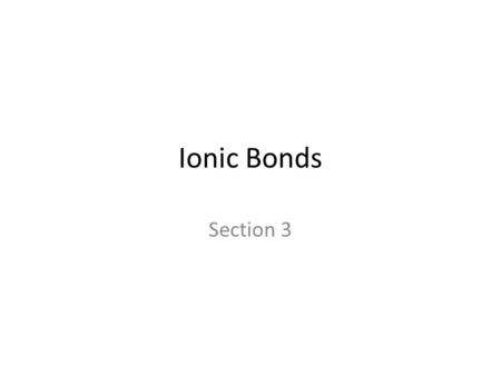 Ionic Bonds Section 3. Ion An atom or group of atoms that has become electrically charged.