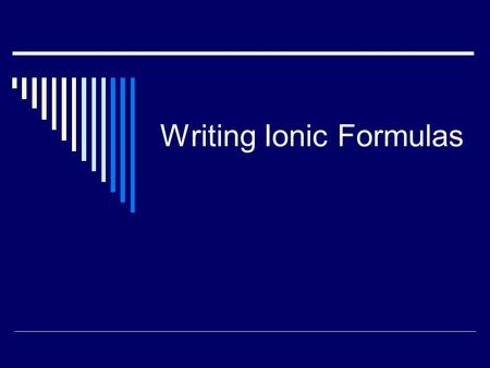 Writing Ionic Formulas. Ionic Compounds  Things you should know: Ionic = metal-nonmetal combo of elements Metal: loses e- to become stable; positive.
