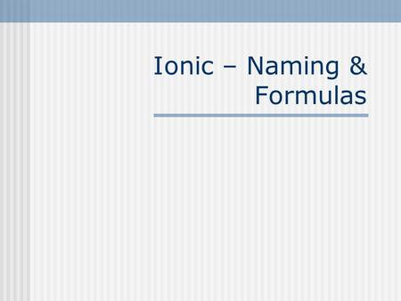 Ionic – Naming & Formulas. Naming- Ionic Compounds Binary Polyatomic Name of the first element Root of the second element, add -ide Name of the polyatomic.
