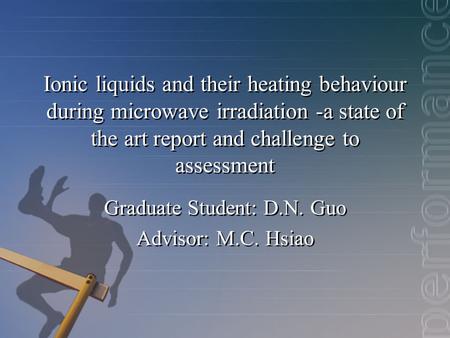 Ionic liquids and their heating behaviour during microwave irradiation -a state of the art report and challenge to assessment Graduate Student: D.N. Guo.