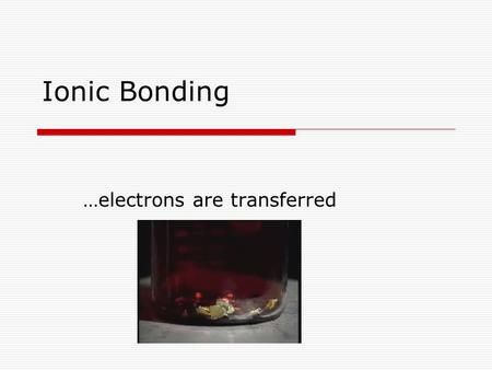 Ionic Bonding …electrons are transferred. Guiding Questions? What is that? How do we figure out what the chemical formula is? What does it mean to be.