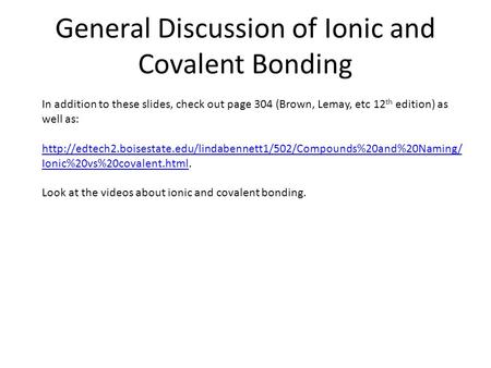 General Discussion of Ionic and Covalent Bonding In addition to these slides, check out page 304 (Brown, Lemay, etc 12 th edition) as well as:
