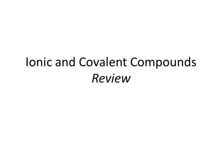 Ionic and Covalent Compounds Review. Calcium and Phosphorus Will the compound formed be ionic or covalent? Ionic Write the balanced formula Ca 3 +2 P.