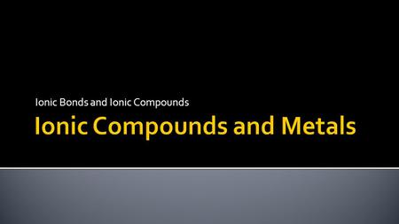 Ionic Bonds and Ionic Compounds.  Describe the formation of ionic bonds and the structure of ionic compounds.  Generalize about the strength of ionic.
