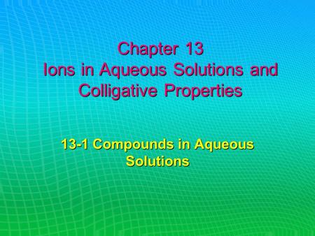 Chapter 13 Ions in Aqueous Solutions and Colligative Properties 13-1 Compounds in Aqueous Solutions.