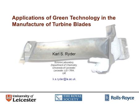 Applications of Green Technology in the Manufacture of Turbine Blades Karl S. Ryder Scionix Laboratory, Department of Chemistry, University of Leicester,