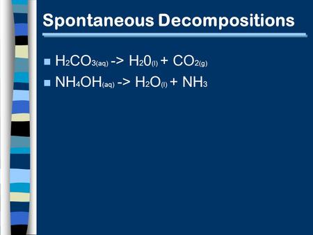 Spontaneous Decompositions n H 2 CO 3 (aq) -> H 2 0 (l) + CO 2 (g) n NH 4 OH (aq) -> H 2 O (l) + NH 3.