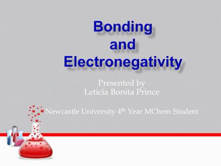 Presented by Leticia Bonita Prince Newcastle University 4 th Year MChem Student.
