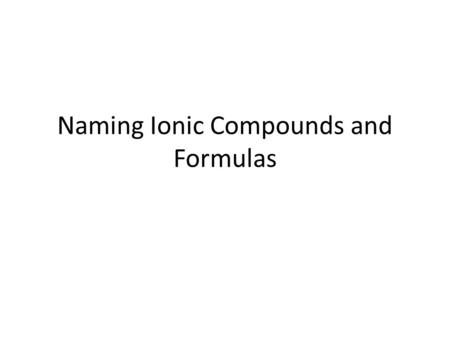 Naming Ionic Compounds and Formulas. Ionic Compounds Chemical Name: The chemical name tells you what ions (charged atoms) are in the compound eg. Sodium.