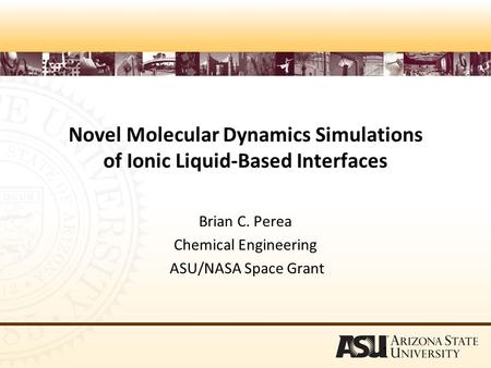 Novel Molecular Dynamics Simulations of Ionic Liquid-Based Interfaces Brian C. Perea Chemical Engineering ASU/NASA Space Grant 1.
