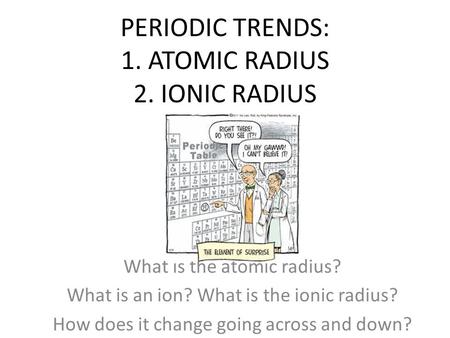 PERIODIC TRENDS: 1. ATOMIC RADIUS 2. IONIC RADIUS What is the atomic radius? What is an ion? What is the ionic radius? How does it change going across.