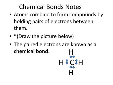Chemical Bonds Notes Atoms combine to form compounds by holding pairs of electrons between them. *(Draw the picture below) The paired electrons are known.