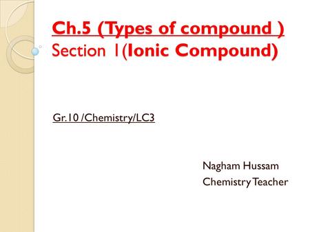 Ch.5 (Types of compound ) Section 1(Ionic Compound) Gr.10 /Chemistry/LC3 Nagham Hussam Chemistry Teacher.