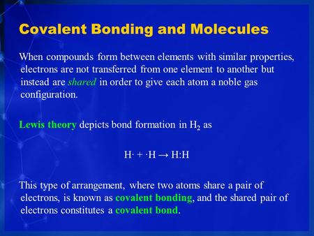 Covalent Bonding and Molecules When compounds form between elements with similar properties, electrons are not transferred from one element to another.