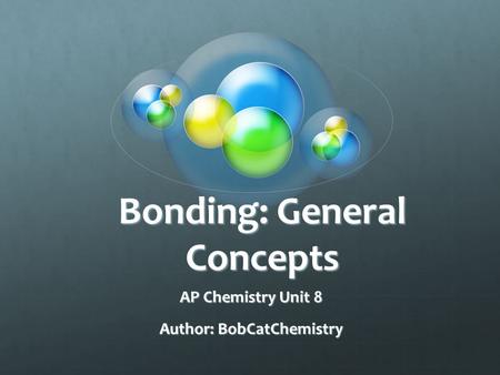 Bonding: General Concepts AP Chemistry Unit 8 Author: BobCatChemistry.