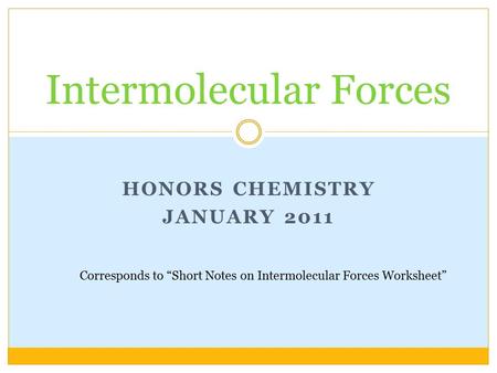 HONORS CHEMISTRY JANUARY 2011 Intermolecular Forces Corresponds to “Short Notes on Intermolecular Forces Worksheet”