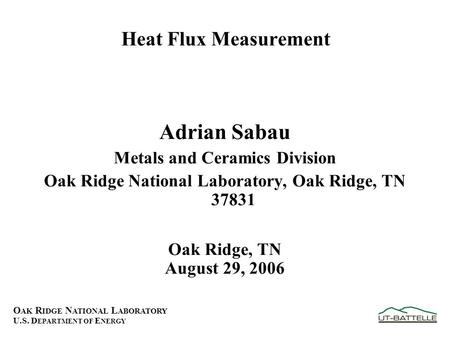O AK R IDGE N ATIONAL L ABORATORY U.S. D EPARTMENT OF E NERGY Heat Flux Measurement Adrian Sabau Metals and Ceramics Division Oak Ridge National Laboratory,