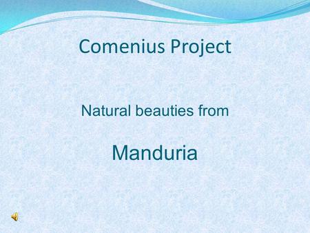 Comenius Project Natural beauties from Manduria. ! For our Comenius Project we want to show you some pictures of three of our natural beauties. Manduria.