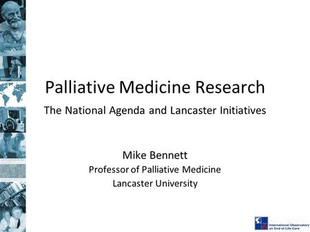 Palliative Medicine Research The National Agenda and Lancaster Initiatives Mike Bennett Professor of Palliative Medicine Lancaster University.