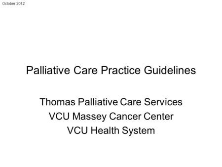 October 2012 Palliative Care Practice Guidelines Thomas Palliative Care Services VCU Massey Cancer Center VCU Health System.