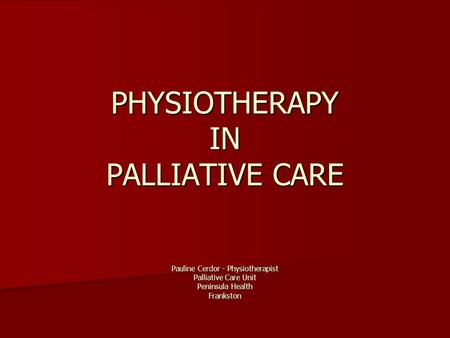 PHYSIOTHERAPY IN PALLIATIVE CARE Pauline Cerdor - Physiotherapist Palliative Care Unit Peninsula Health Frankston.