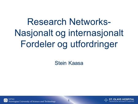 1 Research Networks- Nasjonalt og internasjonalt Fordeler og utfordringer Stein Kaasa.