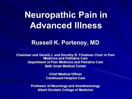 Neuropathic Pain in Advanced Illness Russell K. Portenoy, MD Chairman and Gerald J. and Dorothy R. Friedman Chair in Pain Medicine and Palliative Care.