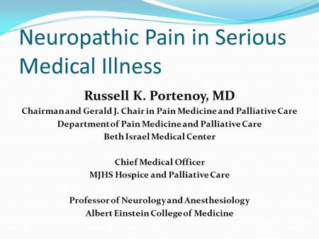 Neuropathic Pain in Serious Medical Illness Russell K. Portenoy, MD Chairman and Gerald J. Chair in Pain Medicine and Palliative Care Department of Pain.