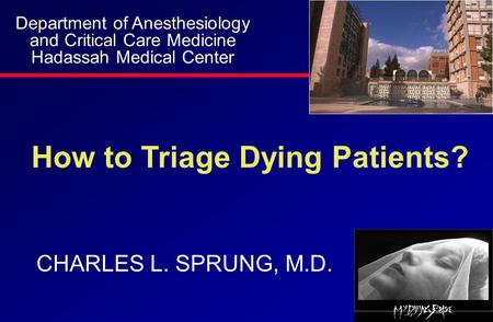 How to Triage Dying Patients? CHARLES L. SPRUNG, M.D. Department of Anesthesiology and Critical Care Medicine Hadassah Medical Center.