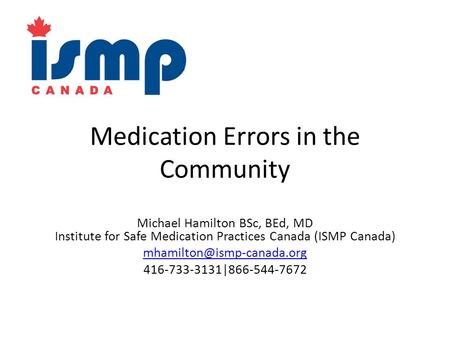 Medication Errors in the Community Michael Hamilton BSc, BEd, MD Institute for Safe Medication Practices Canada (ISMP Canada)