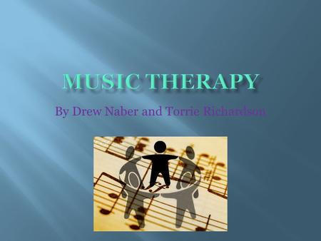 By Drew Naber and Torrie Richardson.  Music therapy has been used since ancient times; the earliest writings recorded were from Aristotle and Plato.