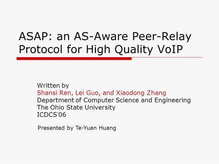 ASAP: an AS-Aware Peer-Relay Protocol for High Quality VoIP Written by Shansi Ren, Lei Guo, and Xiaodong Zhang Department of Computer Science and Engineering.