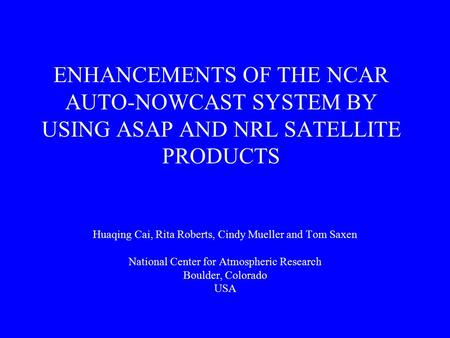 ENHANCEMENTS OF THE NCAR AUTO-NOWCAST SYSTEM BY USING ASAP AND NRL SATELLITE PRODUCTS Huaqing Cai, Rita Roberts, Cindy Mueller and Tom Saxen National Center.