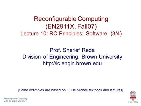 Reconfigurable Computing S. Reda, Brown University Reconfigurable Computing (EN2911X, Fall07) Lecture 10: RC Principles: Software (3/4) Prof. Sherief Reda.