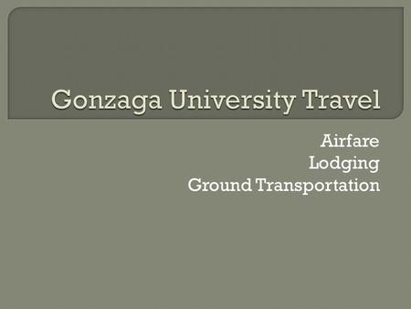 Airfare Lodging Ground Transportation.  Currently, the university uses two vendors for airfare: Travel Leaders and Egencia Corporate Travel.