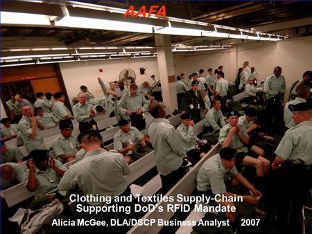 Clothing and Textiles Supply-Chain Supporting DoD’s RFID Mandate Alicia McGee, DLA/DSCP Business Analyst 2007 AAFA.