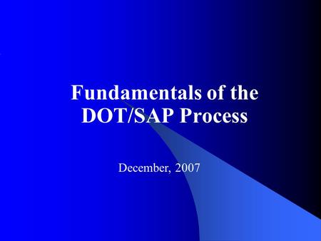 Fundamentals of the DOT/SAP Process December, 2007.