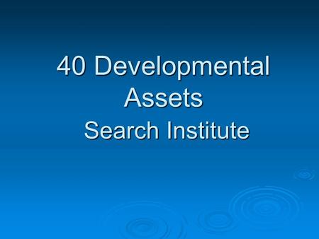 40 Developmental Assets Search Institute. Common Interests Common Interests  We care about young people  We’re concerned about their well being  Sometimes.