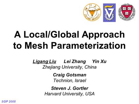 SGP 2008 A Local/Global Approach to Mesh Parameterization Ligang Liu Lei Zhang Yin Xu Zhejiang University, China Craig Gotsman Technion, Israel Steven.
